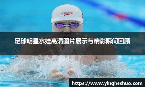 足球明星水娃高清图片展示与精彩瞬间回顾