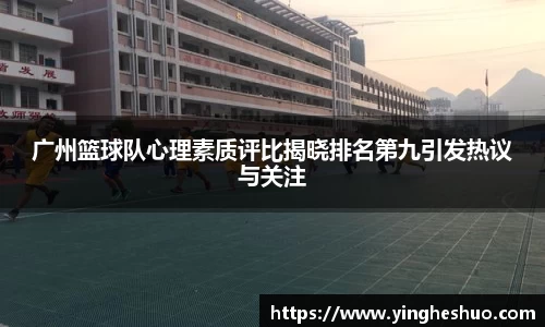 广州篮球队心理素质评比揭晓排名第九引发热议与关注